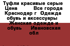 Туфли красивые серые › Цена ­ 300 - Все города, Краснодар г. Одежда, обувь и аксессуары » Женская одежда и обувь   . Ивановская обл.